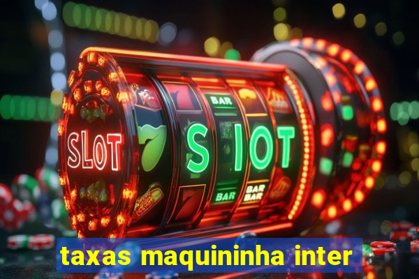 taxas maquininha inter